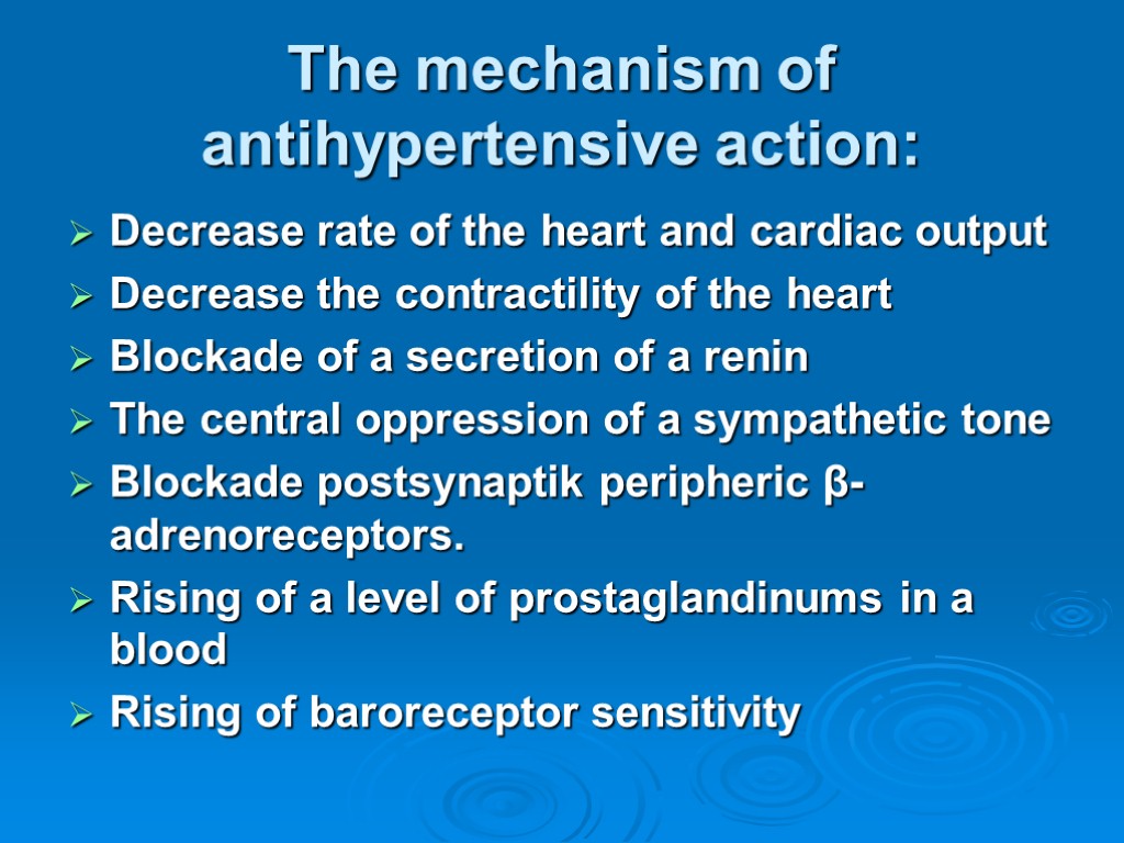 The mechanism of antihypertensive action: Decrease rate of the heart and cardiac output Decrease